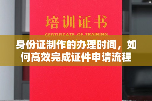 普宁身份证制作的办理时间，如何高效完成证件申请流程