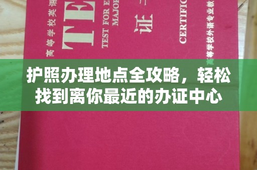 北京护照办理地点全攻略，轻松找到离你最近的办证中心
